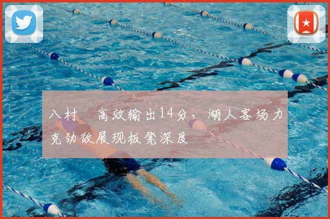 八村塁高效输出14分，湖人客场力克劲敌展现板凳深度