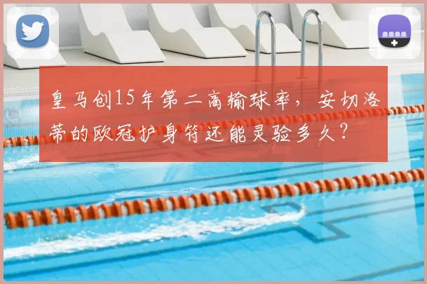 皇马创15年第二高输球率，安切洛蒂的欧冠护身符还能灵验多久？