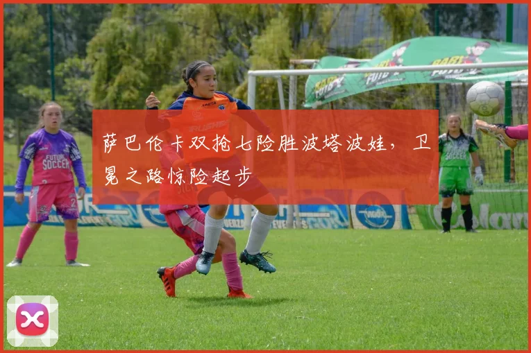 萨巴伦卡双抢七险胜波塔波娃，卫冕之路惊险起步